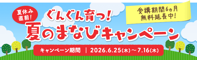 ぐんぐん育つ！夏のまなびキャンペーン　受講期間6カ月無料延長中　キャンペーン期間：2026.6.25(木)～7.16(木)
