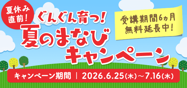 ぐんぐん育つ！夏のまなびキャンペーン　受講期間6カ月無料延長中　キャンペーン期間：2026.6.25(木)～7.16(木)